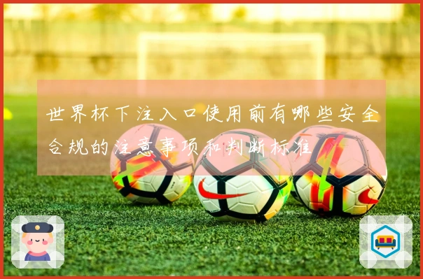世界杯下注入口使用前有哪些安全合规的注意事项和判断标准