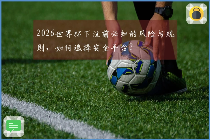 2026世界杯下注前必知的风险与规则，如何选择安全平台？