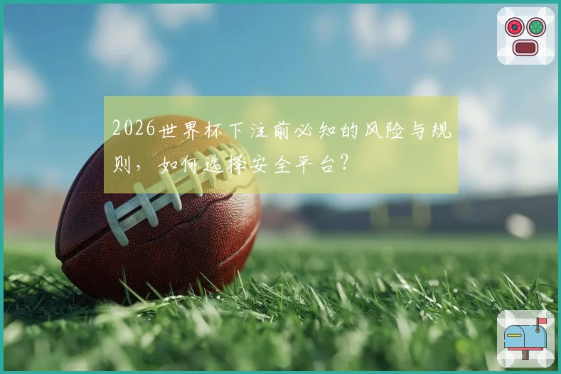 2026世界杯下注前必知的风险与规则，如何选择安全平台？